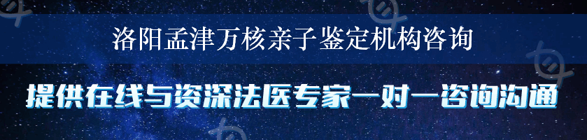 洛阳孟津万核亲子鉴定机构咨询